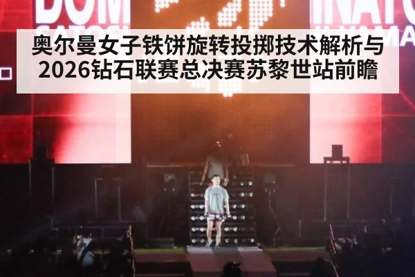 奥尔曼女子铁饼旋转投掷技术解析与2026钻石联赛总决赛苏黎世站前瞻