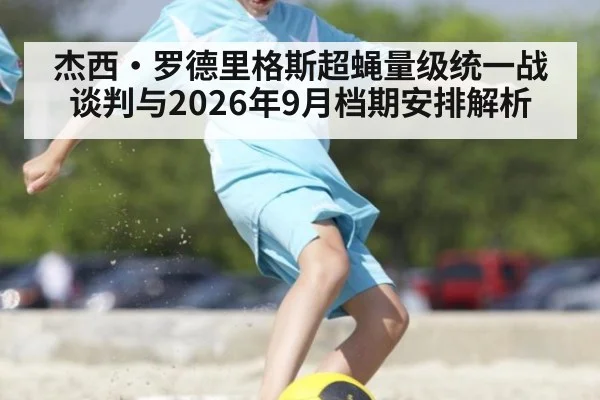 杰西·罗德里格斯超蝇量级统一战谈判与2026年9月档期安排解析