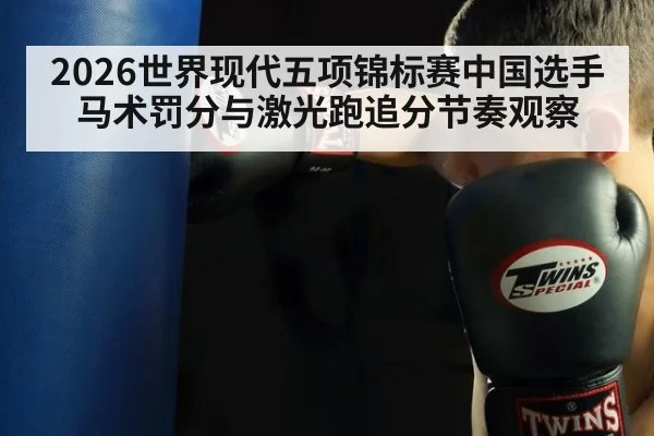 2026世界现代五项锦标赛中国选手马术罚分与激光跑追分节奏观察