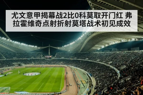 尤文意甲揭幕战2比0科莫取开门红 弗拉霍维奇点射折射莫塔战术初见成效