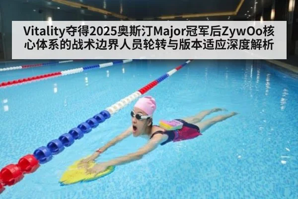 Vitality夺得2025奥斯汀Major冠军后ZywOo核心体系的战术边界人员轮转与版本适应深度解析